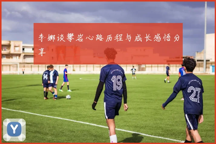 李娜谈攀岩心路历程与成长感悟分享