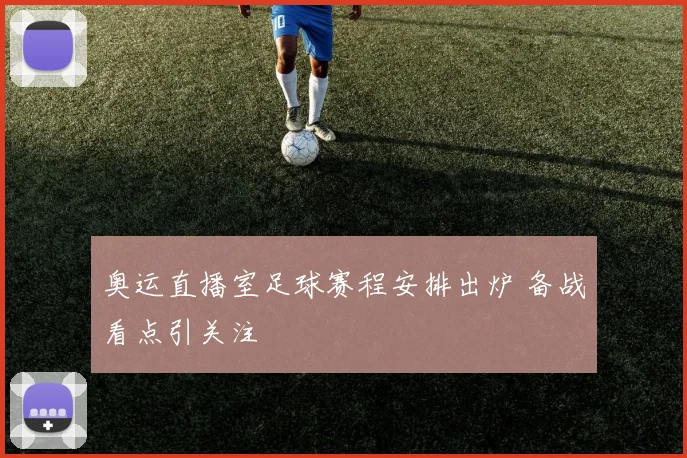 奥运直播室足球赛程安排出炉 备战看点引关注