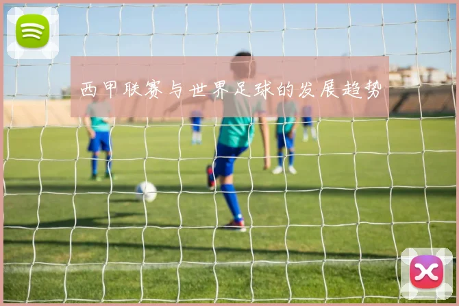 西甲联赛与世界足球的发展趋势