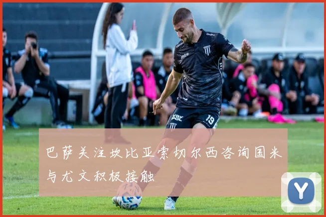 巴萨关注坎比亚索切尔西咨询国米与尤文积极接触