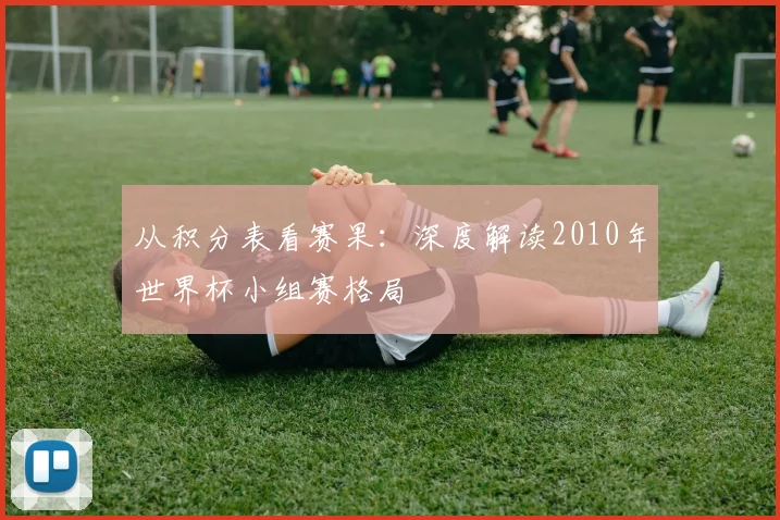 从积分表看赛果：深度解读2010年世界杯小组赛格局