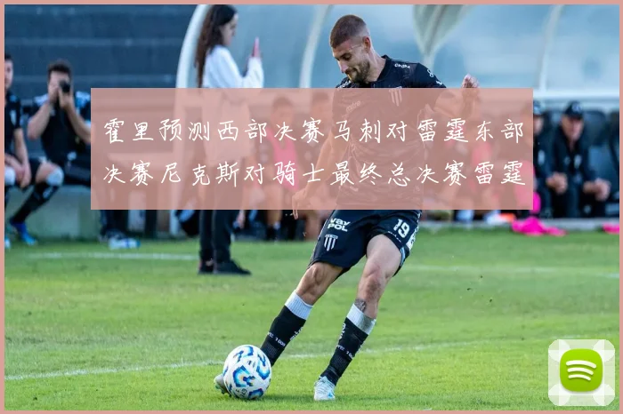 霍里预测西部决赛马刺对雷霆东部决赛尼克斯对骑士最终总决赛雷霆对决骑士