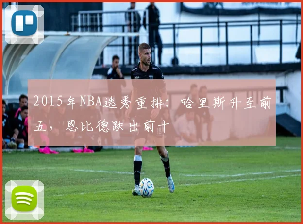 2015年NBA选秀重排：哈里斯升至前五，恩比德跌出前十