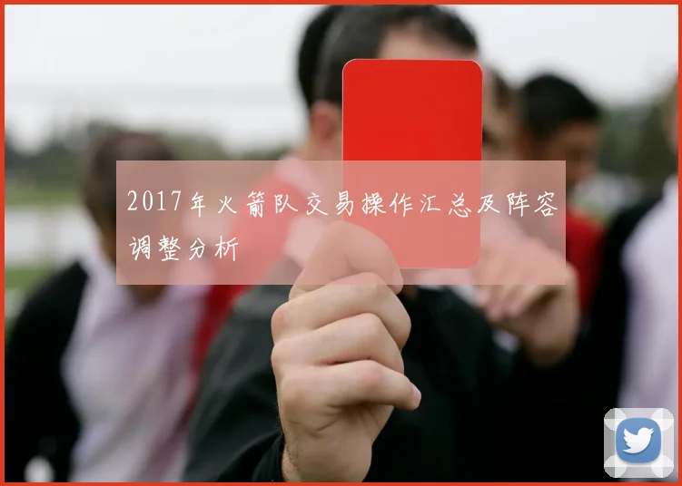 2017年火箭队交易操作汇总及阵容调整分析